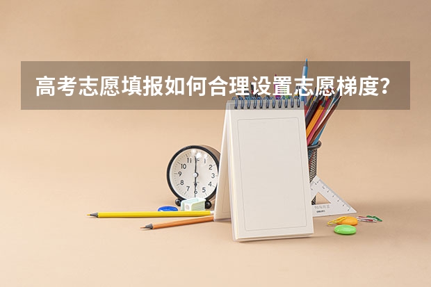 高考志愿填报如何合理设置志愿梯度？