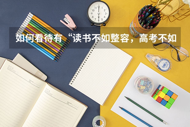 如何看待有“读书不如整容，高考不如当网红”的言论？