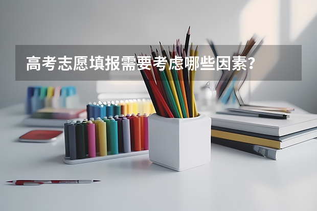 高考志愿填报需要考虑哪些因素？