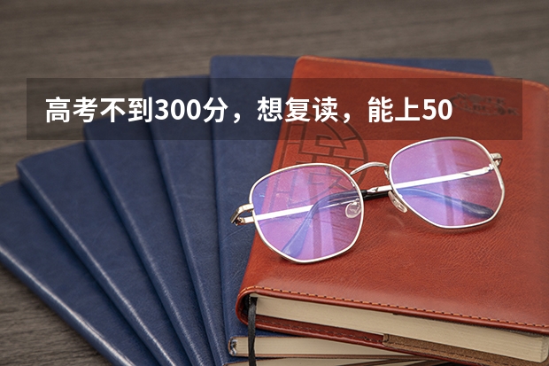 高考不到300分,想复读,能上500左右吗?
