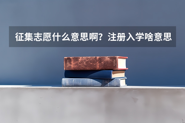 征集志愿什么意思啊？注册入学啥意思？