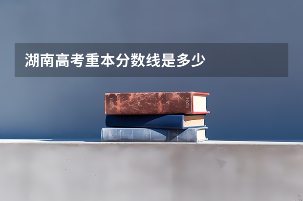 湖南高考重本分数线是多少