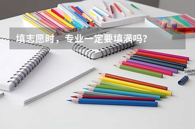 填志愿时，专业一定要填满吗？