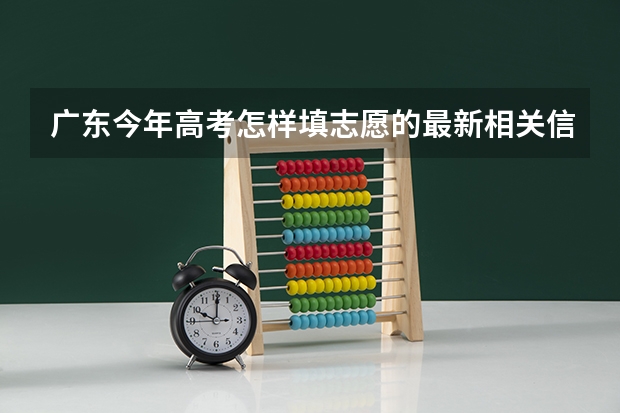 广东今年高考怎样填志愿的最新相关信息（广东高考报志愿流程）