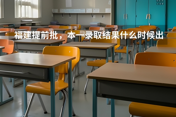 福建提前批，本一录取结果什么时候出来，具体时间。