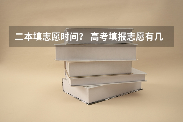二本填志愿时间？ 高考填报志愿有几天时间