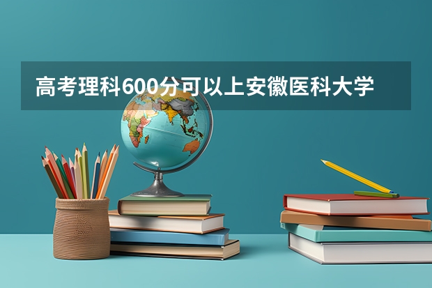 高考理科600分可以上安徽医科大学临床医学5+3一体化吗