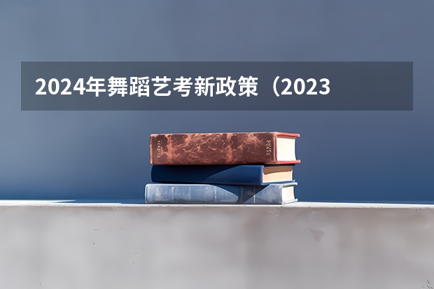 2024年舞蹈艺考新政策（2023舞蹈艺考一本分数线）