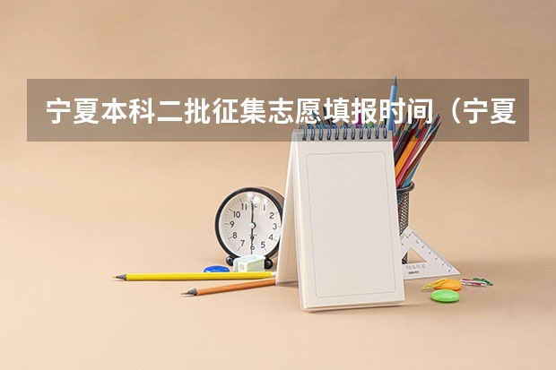 宁夏本科二批征集志愿填报时间（宁夏2023年二本征集志愿填报时间）