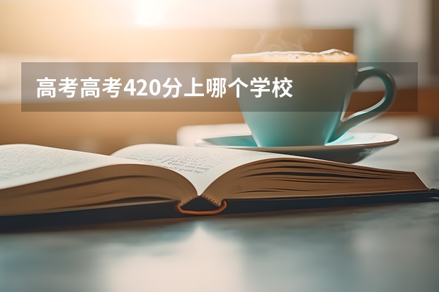 高考高考420分上哪个学校