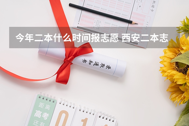 今年二本什么时间报志愿 西安二本志愿填报时间2023