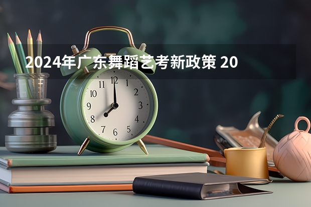2024年广东舞蹈艺考新政策 2024年艺考改革政策