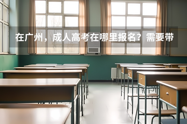 在广州，成人高考在哪里报名？需要带的证件是什么？