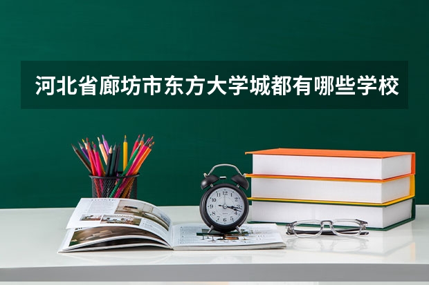 河北省廊坊市东方大学城都有哪些学校？