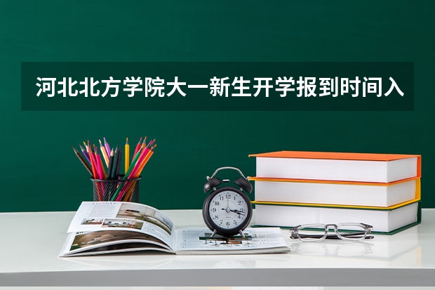 河北北方学院大一新生开学报到时间入学指南【须知】（河北传媒学院大一新生开学报到时间和新生入学手册指南）