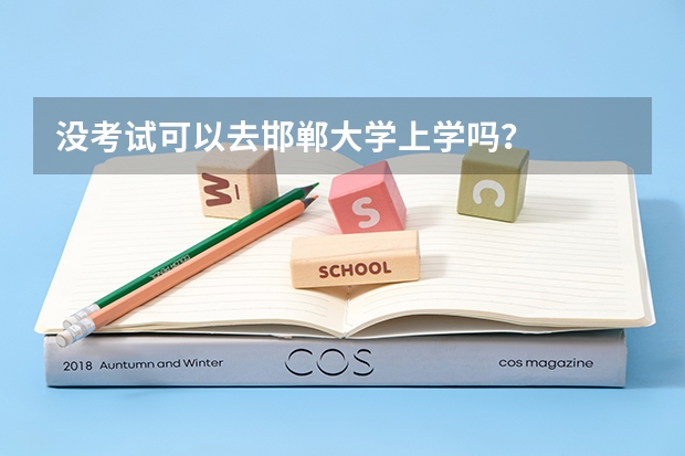 没考试可以去邯郸大学上学吗？