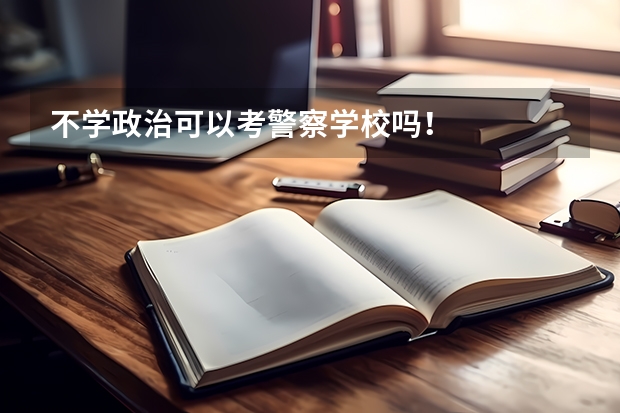 不学政治可以考警察学校吗！