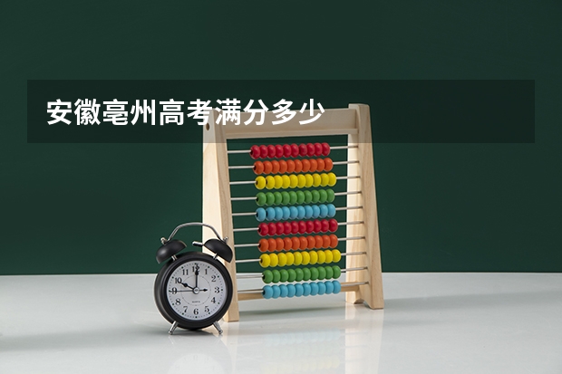 安徽亳州高考满分多少