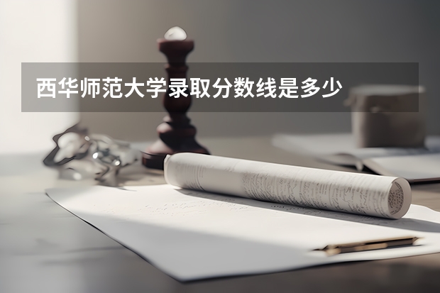 西华师范大学录取分数线是多少