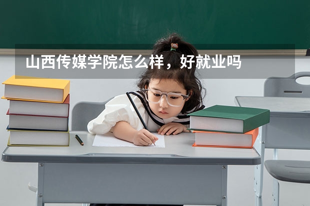 山西传媒学院怎么样，好就业吗