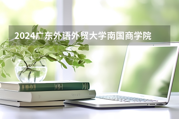 2024广东外语外贸大学南国商学院在吉林招生计划表