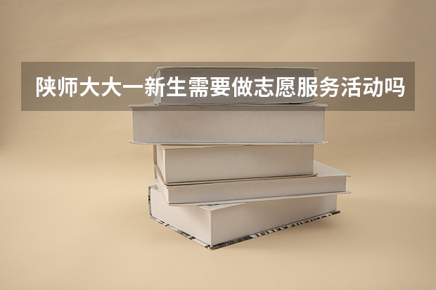 陕师大大一新生需要做志愿服务活动吗