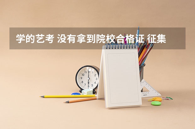 学的艺考 没有拿到院校合格证 征集志愿的时候可以填报吗