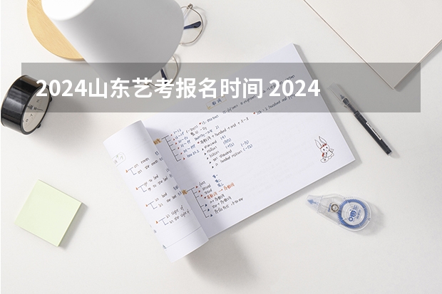 2024山东艺考报名时间 2024四川艺考时间