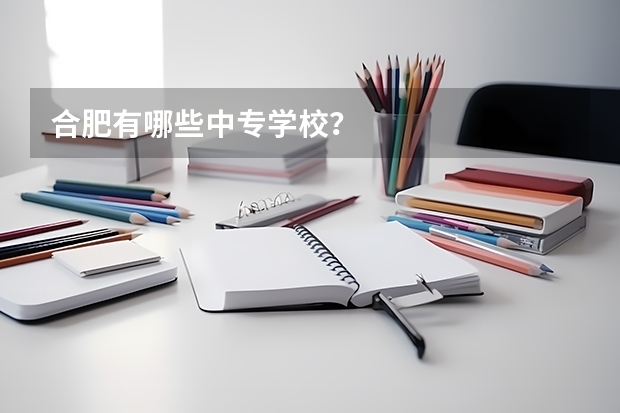 合肥有哪些中专学校？