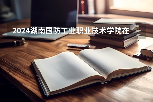 2024湖南国防工业职业技术学院在吉林招生计划表