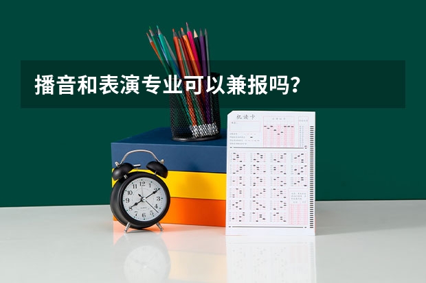 播音和表演专业可以兼报吗？