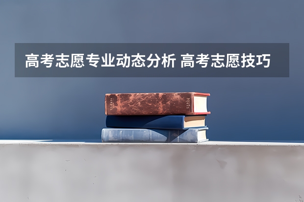 高考志愿专业动态分析 高考志愿技巧