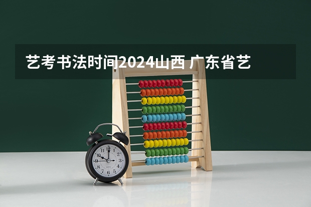 艺考书法时间2024山西 广东省艺考2024新政策