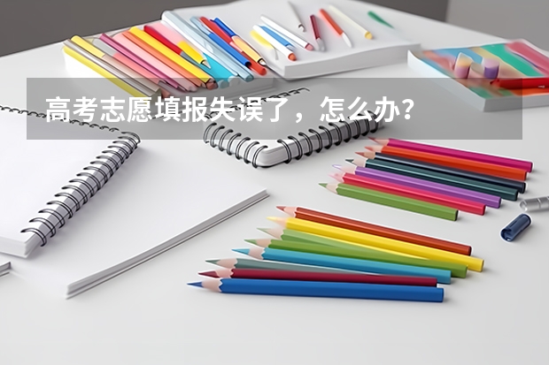 高考志愿填报失误了，怎么办？