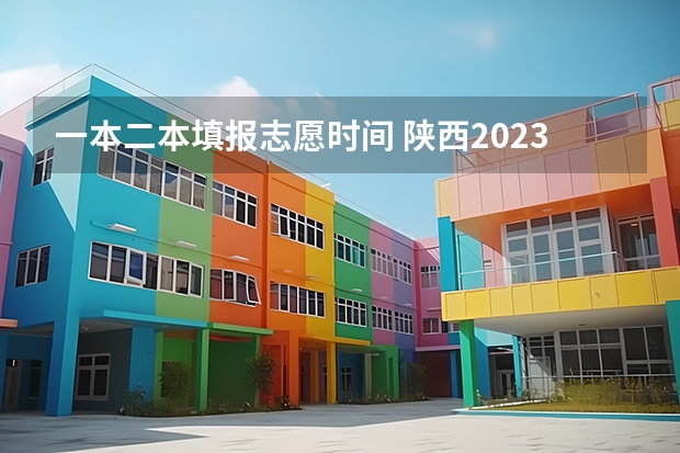 一本二本填报志愿时间 陕西2023高考二本志愿填报时间