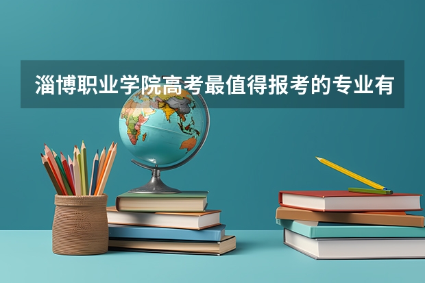 淄博职业学院高考最值得报考的专业有哪些?