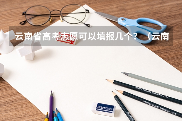 云南省高考志愿可以填报几个？（云南高考志愿可以填报几个学校）