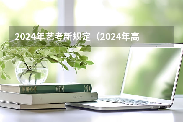 2024年艺考新规定（2024年高考书法艺考政策）