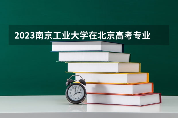2023南京工业大学在北京高考专业招生计划(历年招生人数)