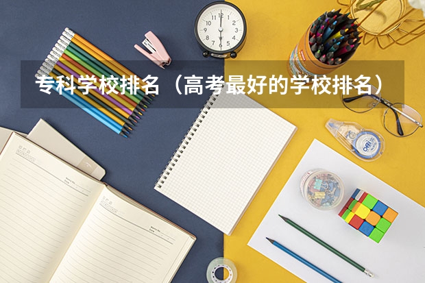 专科学校排名（高考最好的学校排名）