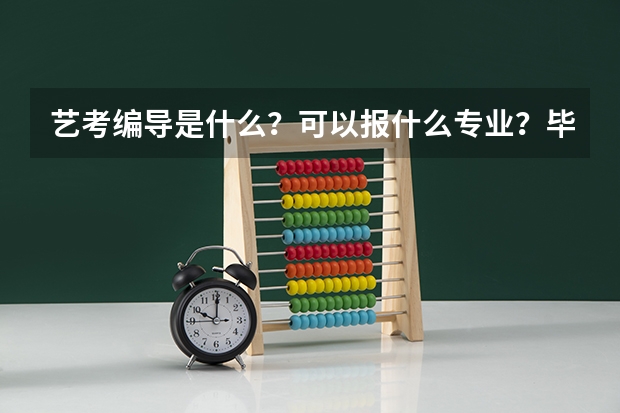 艺考编导是什么？可以报什么专业？毕业后编导可以干什么