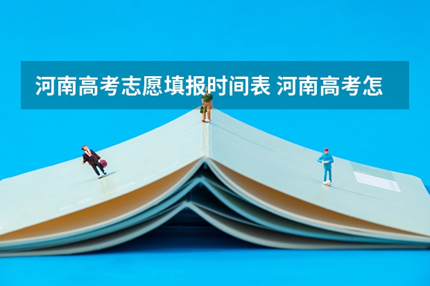 河南高考志愿填报时间表 河南高考怎么填志愿-今日头条