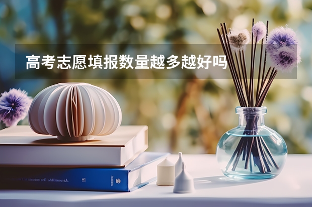 高考志愿填报数量越多越好吗
