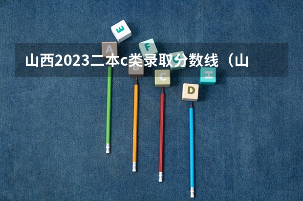 山西2023二本c类录取分数线（山西的2c学校报考，时间安排是先填志愿，还是先出分数线？）