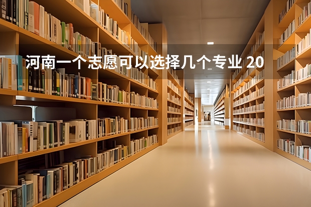 河南一个志愿可以选择几个专业 2023河南高考可以报几个志愿