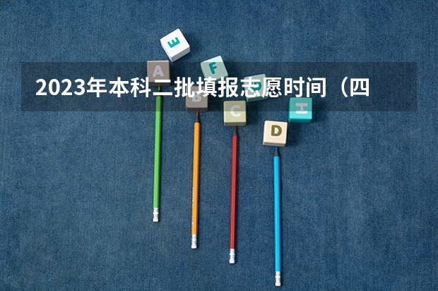 2023年本科二批填报志愿时间（四川高考志愿填报时间）