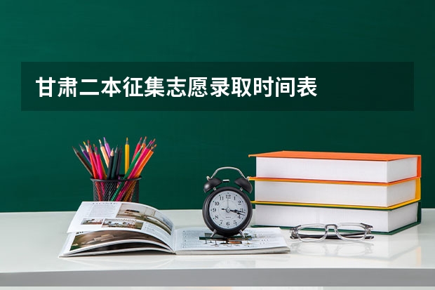 甘肃二本征集志愿录取时间表