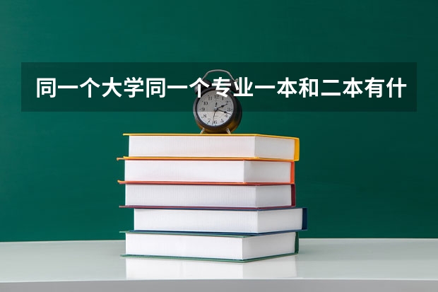 同一个大学同一个专业一本和二本有什么区别吗？
