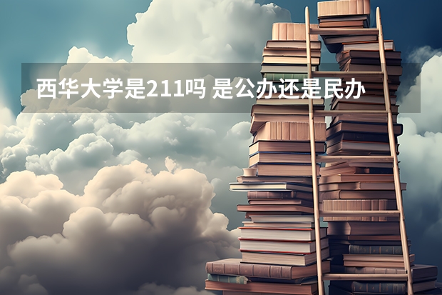 西华大学是211吗 是公办还是民办大学