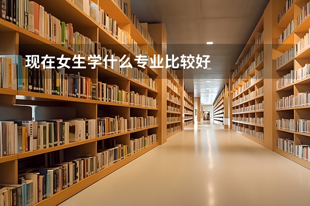 现在女生学什么专业比较好